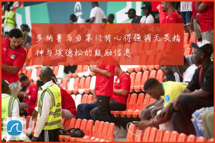 多纳鲁马分享门将心得强调无畏精神与埃德松的鼓励信息
