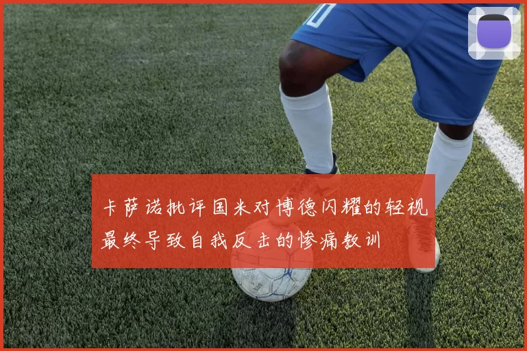 卡萨诺批评国米对博德闪耀的轻视最终导致自我反击的惨痛教训