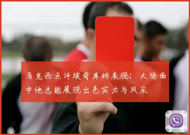 马克西点评埃奇库姆表现：大场面中他总能展现出色实力与风采