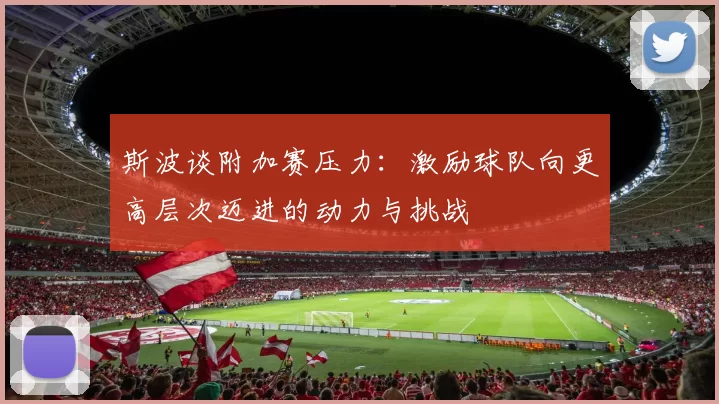 斯波谈附加赛压力：激励球队向更高层次迈进的动力与挑战