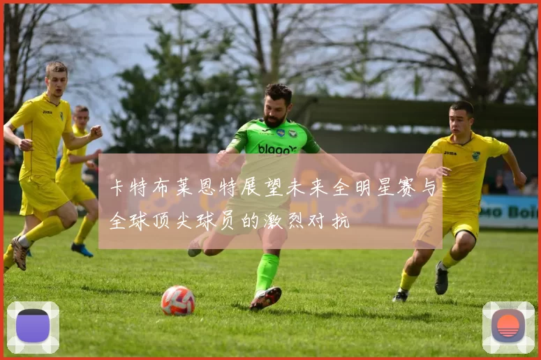 卡特布莱恩特展望未来全明星赛与全球顶尖球员的激烈对抗