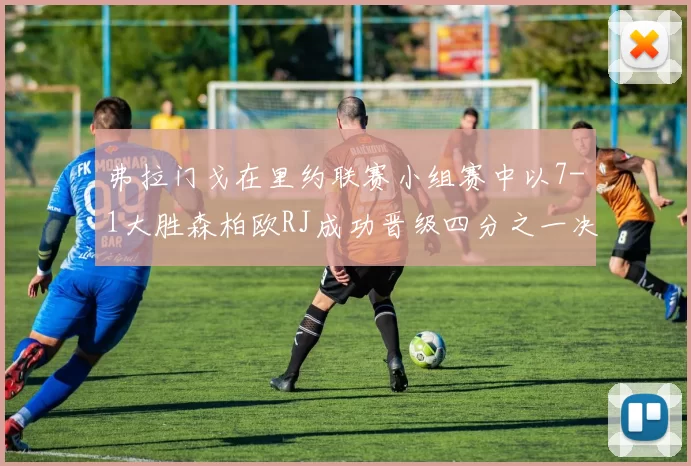 弗拉门戈在里约联赛小组赛中以7-1大胜森柏欧RJ成功晋级四分之一决赛